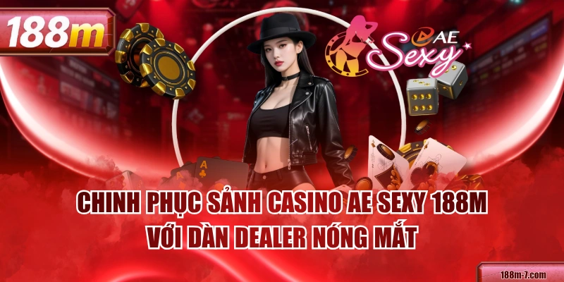 Chinh Phục Sảnh Casino AE Sexy 188M Với Dàn Dealer Nóng Mắt