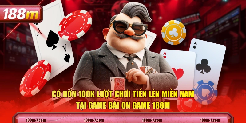 Có hơn 100k lượt chơi tiến lên miền Nam tại game bài On game 188M