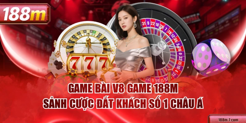 Game Bài V8 Game 188M - Sảnh Cược Đắt Khách Số 1 Châu Á